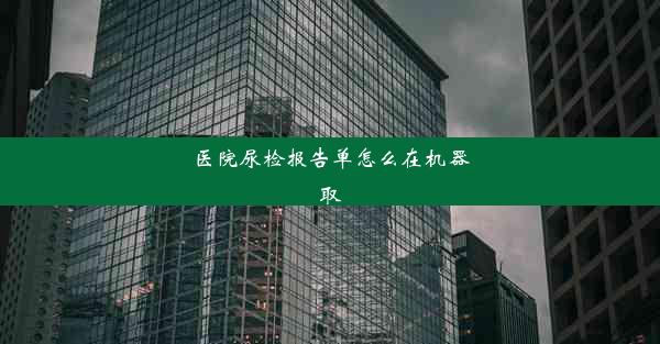 医院尿检报告单怎么在机器取