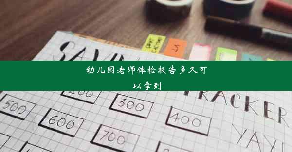 幼儿园老师体检报告多久可以拿到