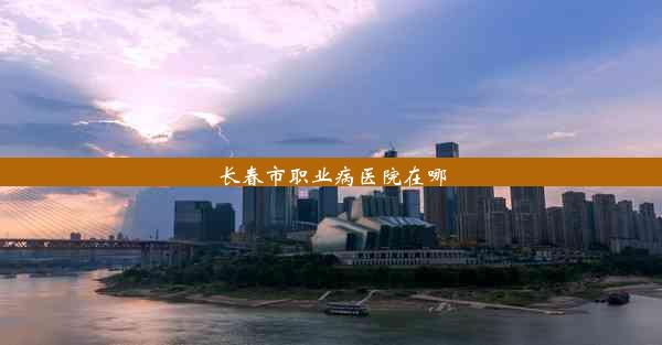 <b>长春市职业病医院在哪</b>