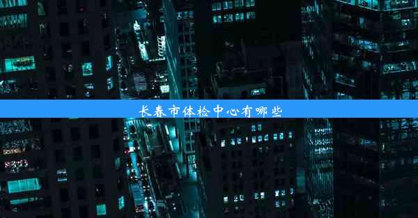 <b>长春市体检中心有哪些</b>