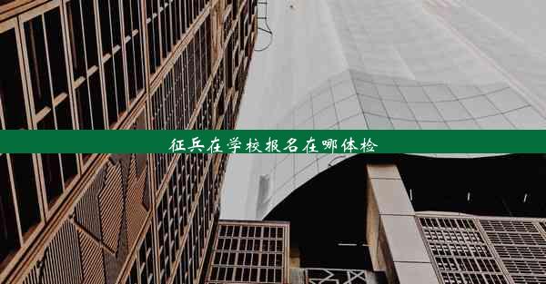 征兵在学校报名在哪体检