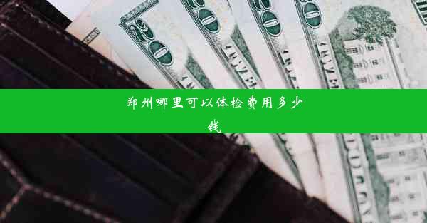 郑州哪里可以体检费用多少钱