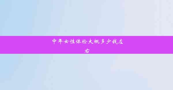 <b>中年女性体检大概多少钱左右</b>