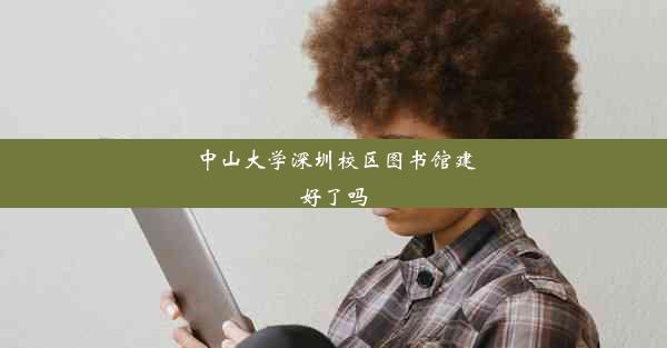 <b>中山大学深圳校区图书馆建好了吗</b>