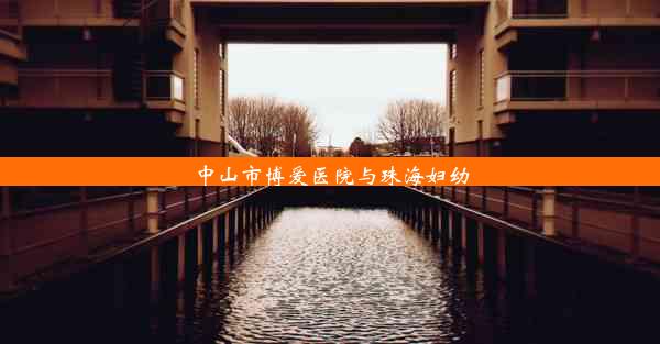 <b>中山市博爱医院与珠海妇幼</b>