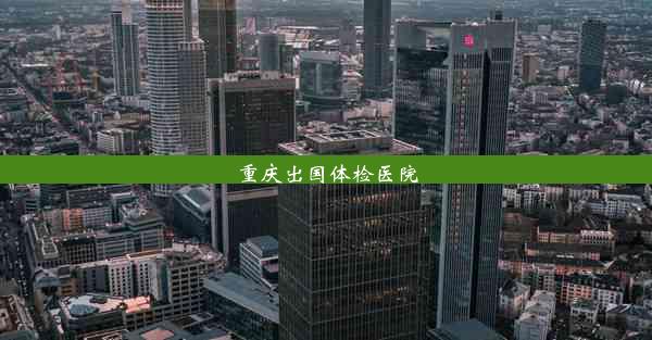 <b>重庆出国体检医院</b>