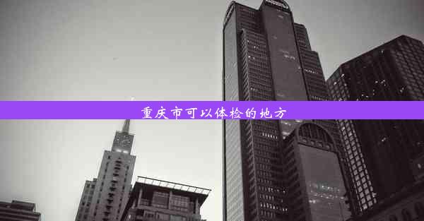 重庆市可以体检的地方