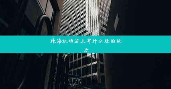 <b>珠海机场边上有什么玩的地方</b>