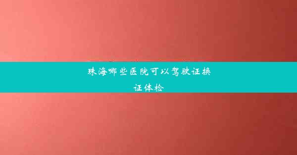 珠海哪些医院可以驾驶证换证体检