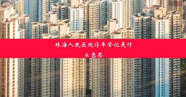 <b>珠海人民医院停车登记是什么意思</b>