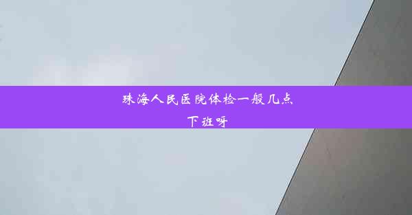 珠海人民医院体检一般几点下班呀