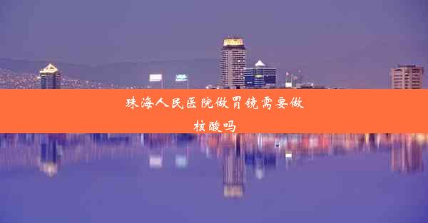 <b>珠海人民医院做胃镜需要做核酸吗</b>