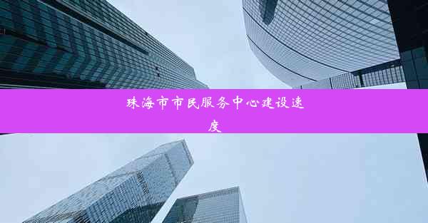 珠海市市民服务中心建设速度