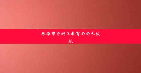 珠海市香洲区教育局局长被抓