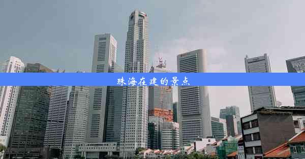 珠海在建的景点