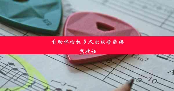 <b>自助体检机多久出报告能换驾驶证</b>