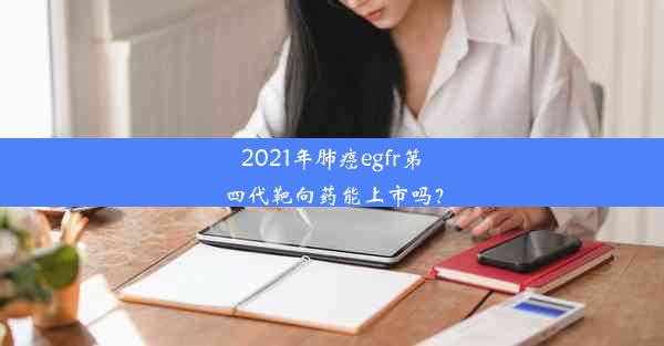 <b>2021年肺癌egfr第四代靶向药能上市吗？</b>