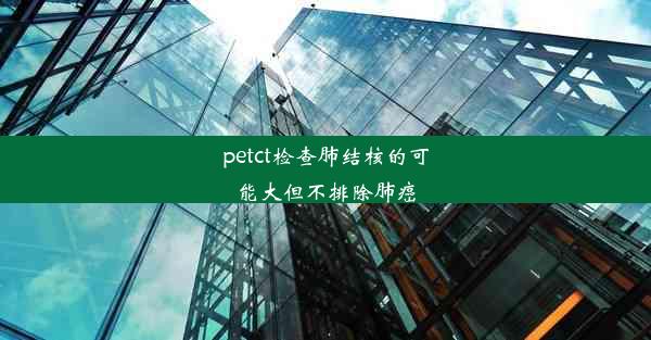 petct检查肺结核的可能大但不排除肺癌