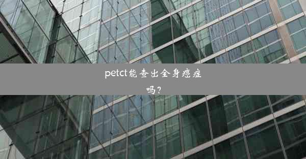 petct能查出全身癌症吗？