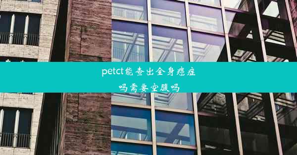 petct能查出全身癌症吗需要空腹吗