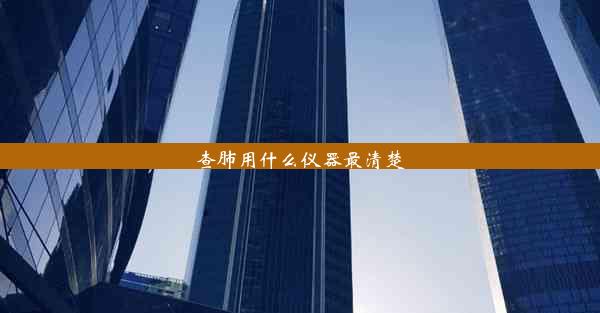 <b>查肺用什么仪器最清楚</b>