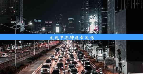 <b>发现早期肺癌幸运吗</b>