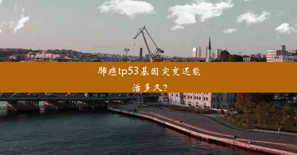 <b>肺癌tp53基因突变还能活多久？</b>