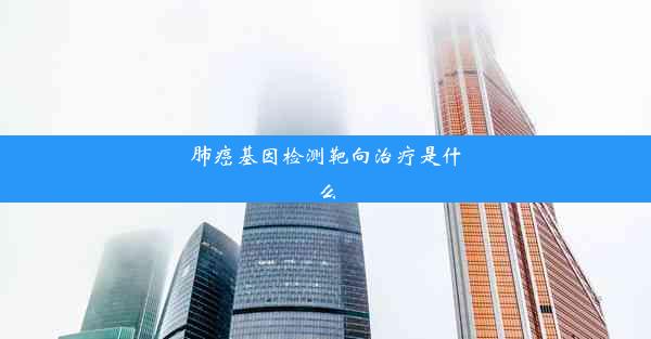 肺癌基因检测靶向治疗是什么