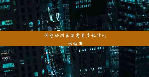 肺癌检测基因需要多长时间出结果