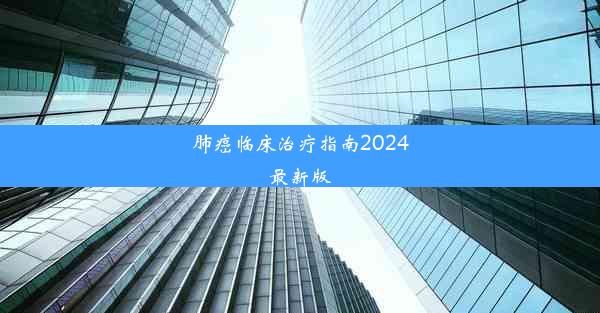 肺癌临床治疗指南2024最新版