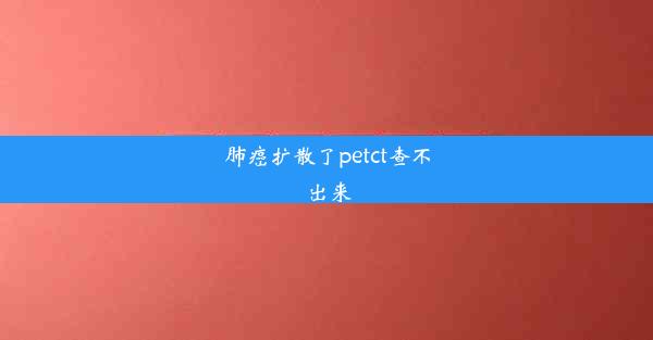 肺癌扩散了petct查不出来