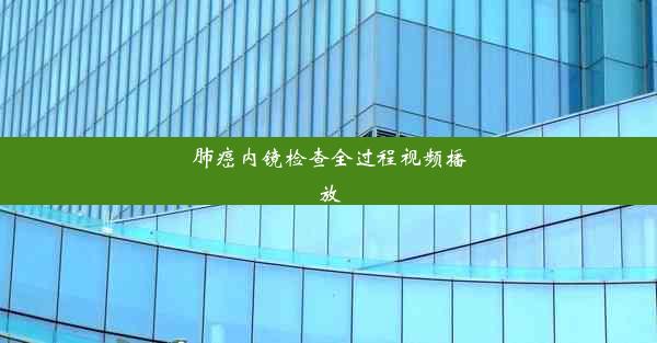 肺癌内镜检查全过程视频播放