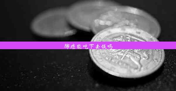 <b>肺癌能吃下去饭吗</b>