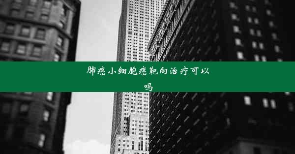 肺癌小细胞癌靶向治疗可以吗