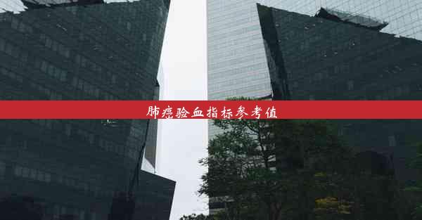 <b>肺癌验血指标参考值</b>