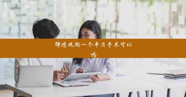 <b>肺癌延期一个半月手术可以吗</b>