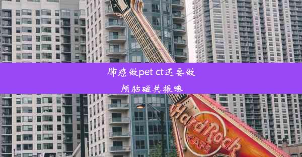 肺癌做pet ct还要做颅脑磁共振嘛