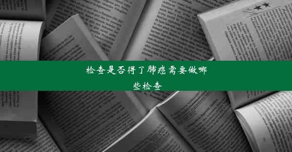 检查是否得了肺癌需要做哪些检查