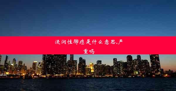 浸润性肺癌是什么意思,严重吗