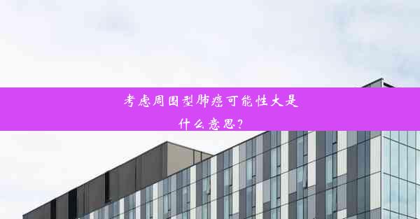 考虑周围型肺癌可能性大是什么意思？