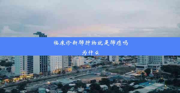 临床诊断肺肿物就是肺癌吗为什么