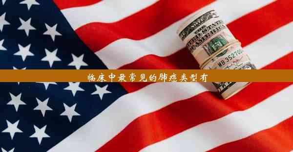 临床中最常见的肺癌类型有