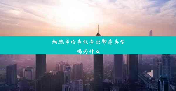 细胞学检查能查出肺癌类型吗为什么