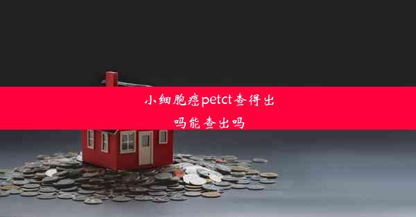 小细胞癌petct查得出吗能查出吗