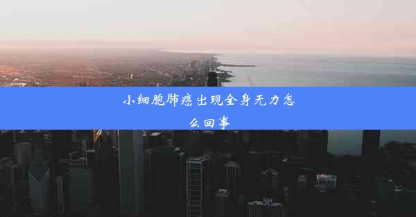 小细胞肺癌出现全身无力怎么回事