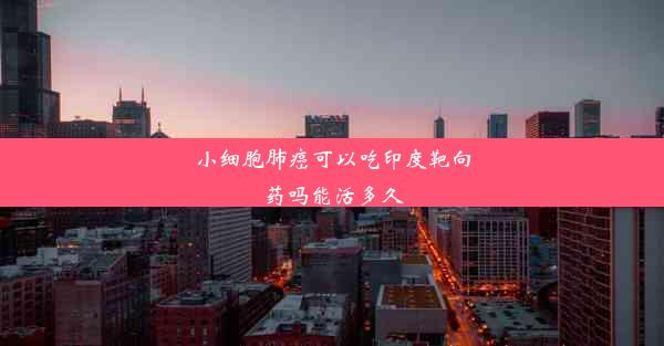 小细胞肺癌可以吃印度靶向药吗能活多久