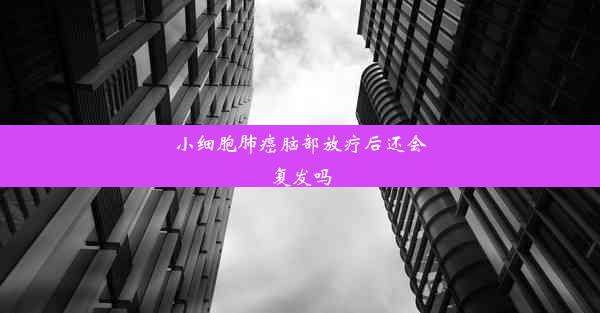 小细胞肺癌脑部放疗后还会复发吗