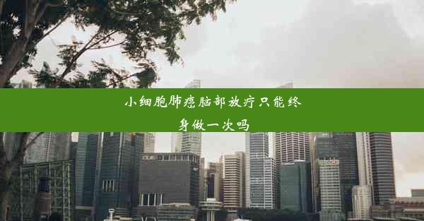 <b>小细胞肺癌脑部放疗只能终身做一次吗</b>