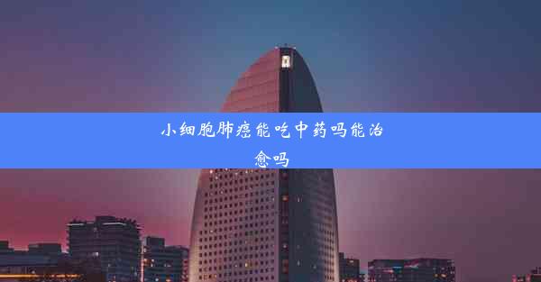 小细胞肺癌能吃中药吗能治愈吗