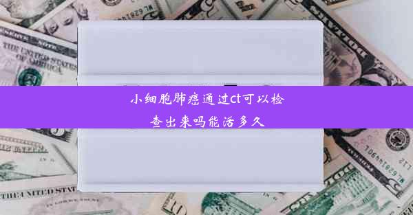 小细胞肺癌通过ct可以检查出来吗能活多久